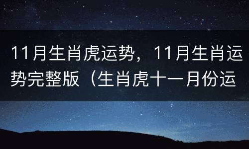 11月生肖虎运势，11月生肖运势完整版（生肖虎十一月份运势）