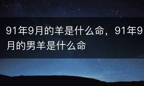 91年9月的羊是什么命，91年9月的男羊是什么命