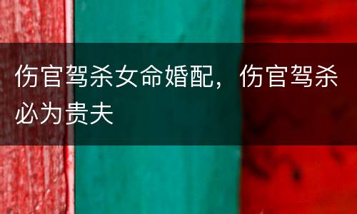伤官驾杀女命婚配，伤官驾杀必为贵夫