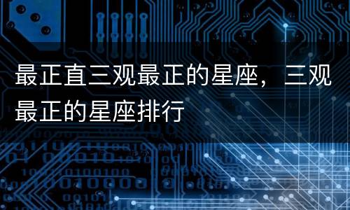 最正直三观最正的星座，三观最正的星座排行