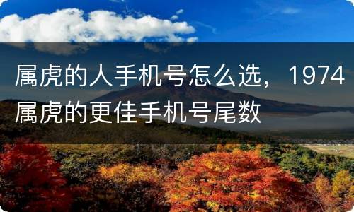 属虎的人手机号怎么选，1974属虎的更佳手机号尾数