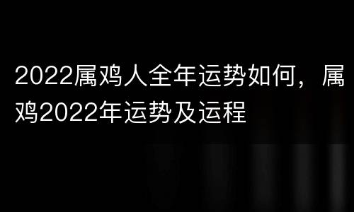 2022属鸡人全年运势如何，属鸡2022年运势及运程