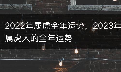 2022年属虎全年运势，2023年属虎人的全年运势