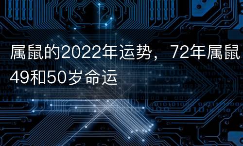 属鼠的2022年运势，72年属鼠49和50岁命运