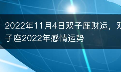 2022年11月4日双子座财运，双子座2022年感情运势