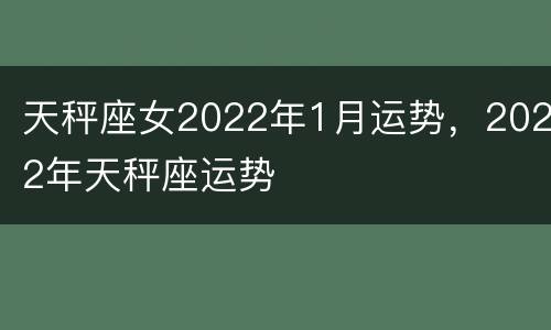 天秤座女2022年1月运势，2022年天秤座运势