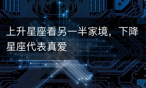 上升星座看另一半家境，下降星座代表真爱