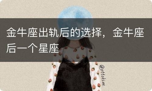 金牛座出轨后的选择，金牛座后一个星座