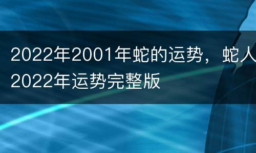 2022年2001年蛇的运势，蛇人2022年运势完整版