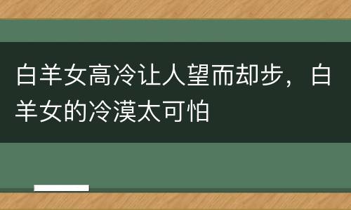 白羊女高冷让人望而却步，白羊女的冷漠太可怕