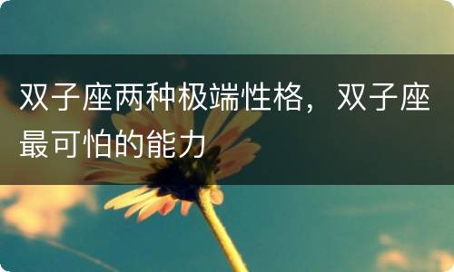 双子座两种极端性格，双子座最可怕的能力