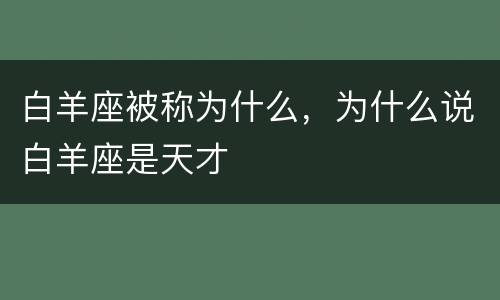 白羊座被称为什么，为什么说白羊座是天才