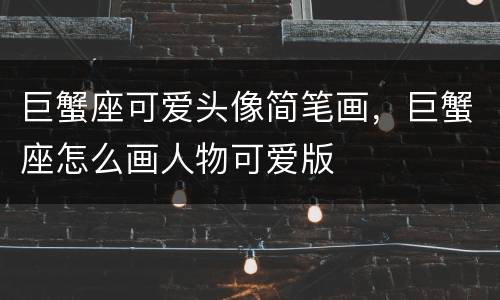 巨蟹座可爱头像简笔画，巨蟹座怎么画人物可爱版