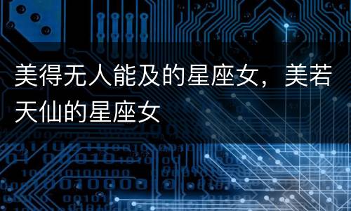 美得无人能及的星座女，美若天仙的星座女