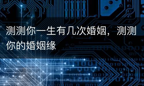 测测你一生有几次婚姻，测测你的婚姻缘