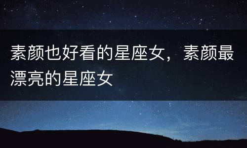 素颜也好看的星座女，素颜最漂亮的星座女