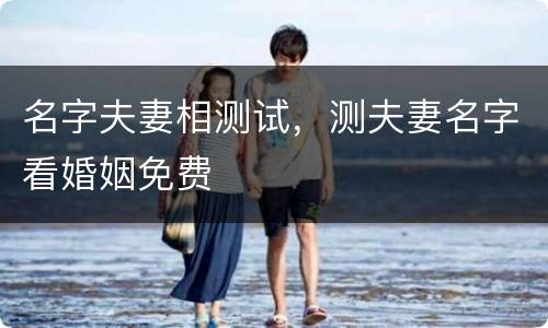 名字夫妻相测试，测夫妻名字看婚姻免费