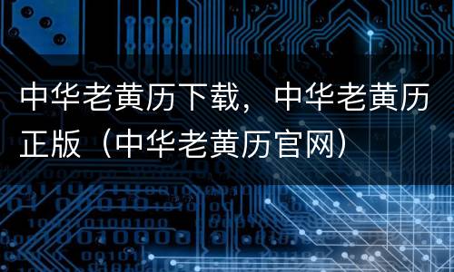 中华老黄历下载，中华老黄历正版（中华老黄历官网）