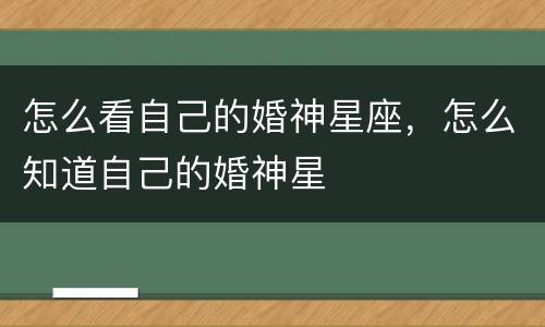 怎么看自己的婚神星座，怎么知道自己的婚神星