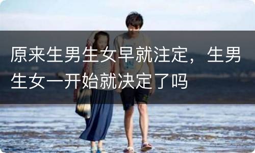 原来生男生女早就注定，生男生女一开始就决定了吗