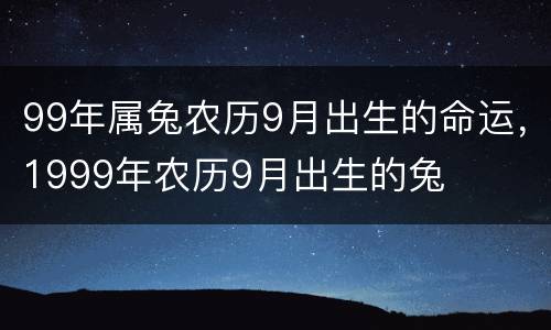 99年属兔农历9月出生的命运，1999年农历9月出生的兔
