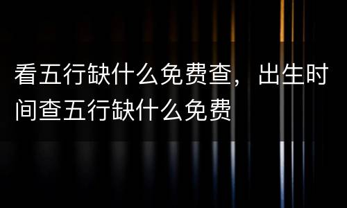 看五行缺什么免费查，出生时间查五行缺什么免费
