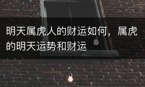 明天属虎人的财运如何，属虎的明天运势和财运