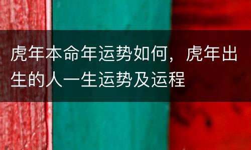 虎年本命年运势如何，虎年出生的人一生运势及运程