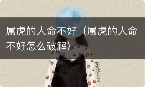 属虎的人命不好（属虎的人命不好怎么破解）