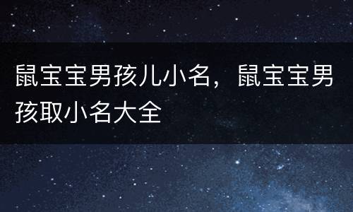鼠宝宝男孩儿小名，鼠宝宝男孩取小名大全
