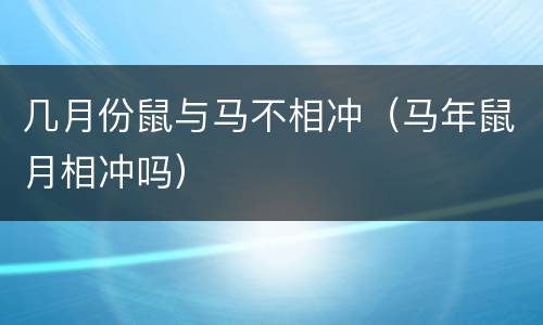 几月份鼠与马不相冲（马年鼠月相冲吗）