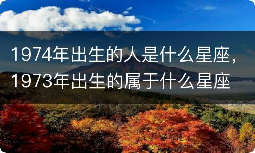 1974年出生的人是什么星座，1973年出生的属于什么星座