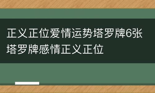 正义正位爱情运势塔罗牌6张 塔罗牌感情正义正位
