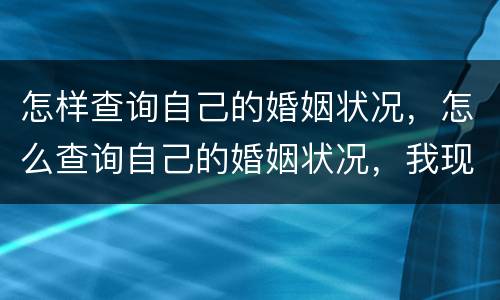 怎样查询自己的婚姻状况，怎么查询自己的婚姻状况，我现在不确定自己的婚姻