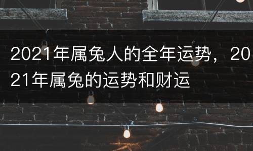 2021年属兔人的全年运势，2021年属兔的运势和财运