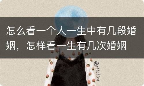 怎么看一个人一生中有几段婚姻，怎样看一生有几次婚姻