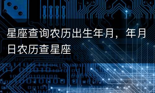 星座查询农历出生年月，年月日农历查星座