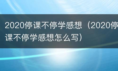 2020停课不停学感想（2020停课不停学感想怎么写）