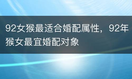 92女猴最适合婚配属性，92年猴女最宜婚配对象