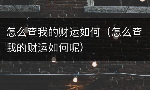 怎么查我的财运如何（怎么查我的财运如何呢）