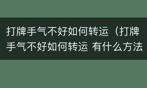 打牌手气不好如何转运（打牌手气不好如何转运 有什么方法打牌输了心里很难受）
