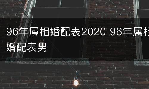 96年属相婚配表2020 96年属相婚配表男