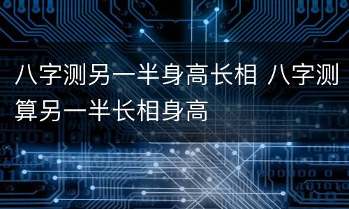 八字测另一半身高长相 八字测算另一半长相身高