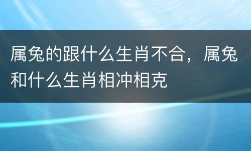 属兔的跟什么生肖不合，属兔和什么生肖相冲相克