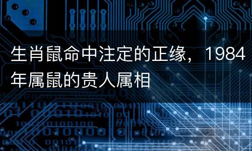 生肖鼠命中注定的正缘，1984年属鼠的贵人属相