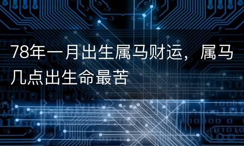 78年一月出生属马财运，属马几点出生命最苦