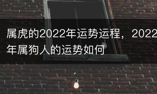 属虎的2022年运势运程，2022年属狗人的运势如何