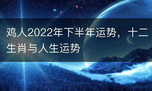 鸡人2022年下半年运势，十二生肖与人生运势