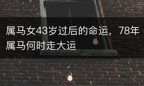 属马女43岁过后的命运，78年属马何时走大运