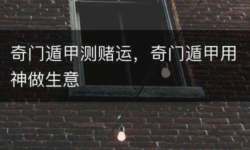 奇门遁甲测赌运，奇门遁甲用神做生意